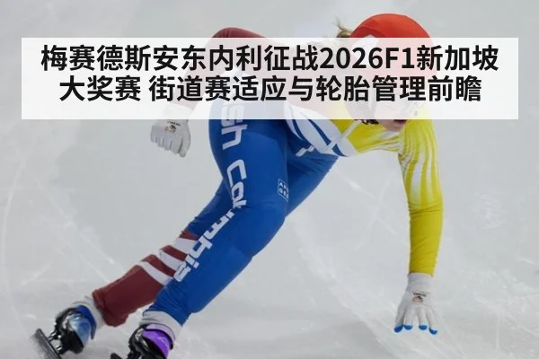 梅赛德斯安东内利征战2026F1新加坡大奖赛 街道赛适应与轮胎管理前瞻