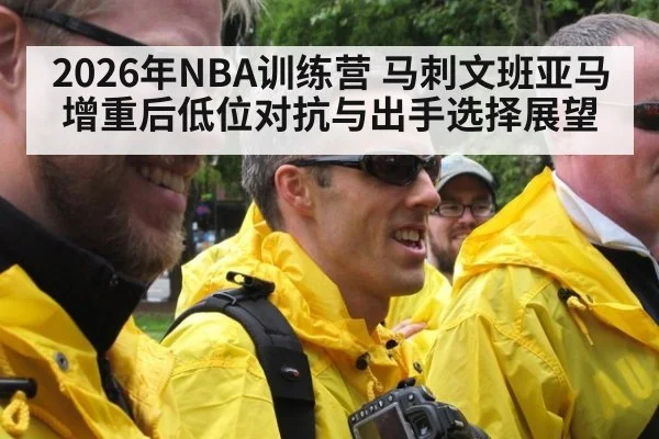 2026年NBA训练营 马刺文班亚马增重后低位对抗与出手选择展望