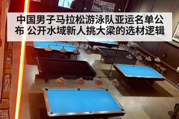 中国男子马拉松游泳队亚运名单公布 公开水域新人挑大梁的选材逻辑