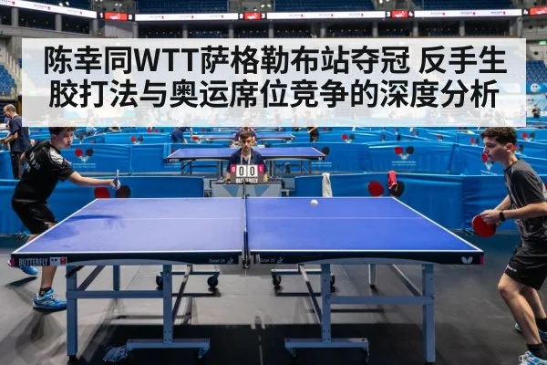 陈幸同WTT萨格勒布站夺冠 反手生胶打法与奥运席位竞争的深度分析
