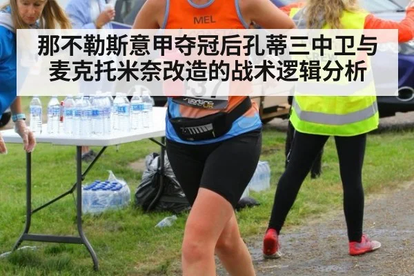 那不勒斯意甲夺冠后孔蒂三中卫与麦克托米奈改造的战术逻辑分析